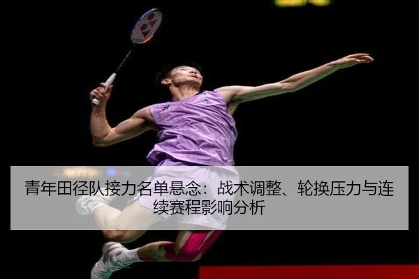 青年田径队接力名单悬念：战术调整、轮换压力与连续赛程影响分析